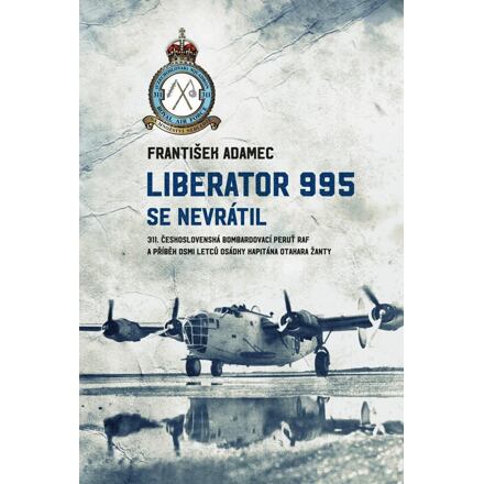 Liberator 995 se nevrátil - 311. čs. bombardovací peruť RAF a příběh osmi letců osádky kapitána Otak