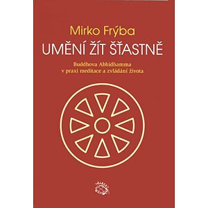 Umění žít šťastně - Buddhova Abhidhamma v praxi meditace a zvládání života