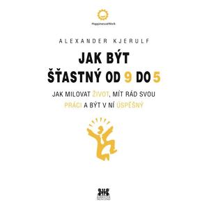 Jak být šťastný od 9 do 5 - Jak milovat život, mít rád svou práci a být v ní úspěšný