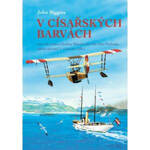 V císařských barvách aneb jak budoucí hrdina Habsburské říše Otto Prohaska málem odvrátil 1. světovo