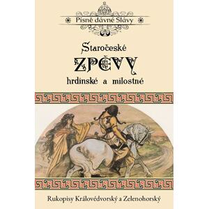 Staročeské zpěvy hrdinské a milostné - Rukopisy Královédvorský a Zelenohorský