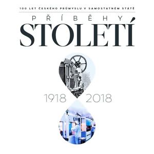 Příběhy století 1918-2018 - 100 let českého průmyslu v samostatném státě